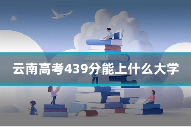 云南高考439分能上什么大学