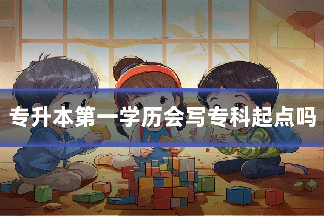 专升本第一学历会写专科起点吗