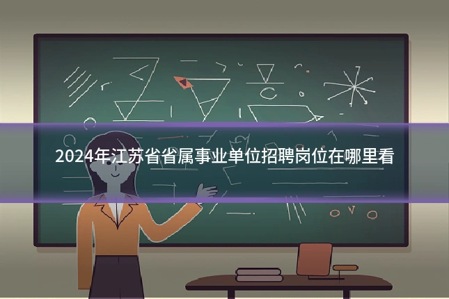 2024年江苏省省属事业单位招聘岗位在哪里看
