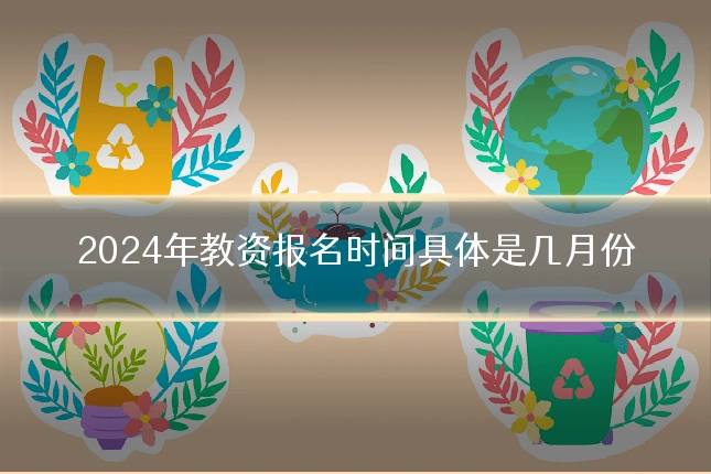 2024年教资报名时间具体是几月份