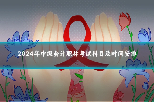 2024年中级会计职称考试科目及时间安排