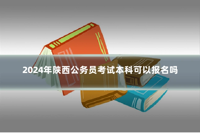 2024年陕西公务员考试本科可以报名吗