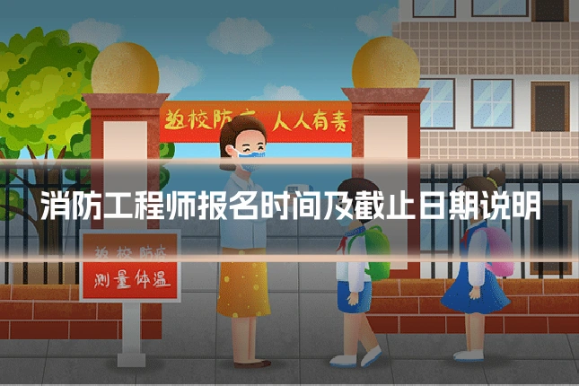 消防工程师报名时间及截止日期说明