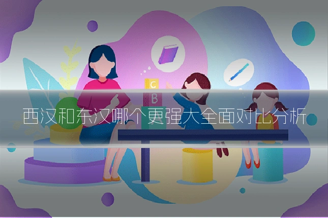 西汉和东汉哪个更强大全面对比分析