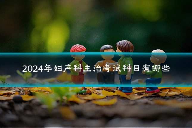 2024年妇产科主治考试科目有哪些