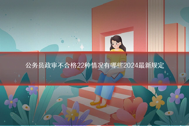 公务员政审不合格22种情况有哪些2024最新规定