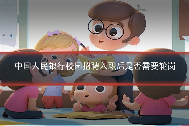 中国人民银行校园招聘入职后是否需要轮岗
