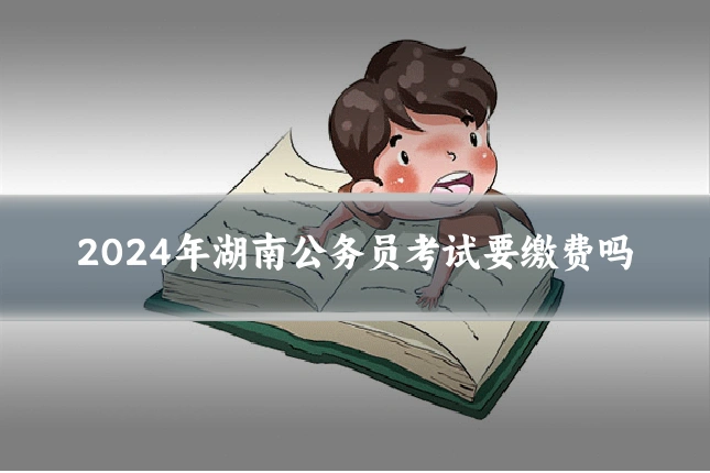 2024年湖南公务员考试要缴费吗