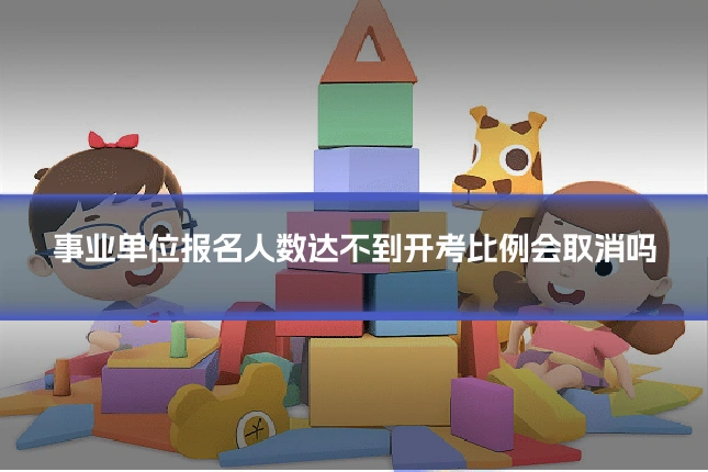 事业单位报名人数达不到开考比例会取消吗