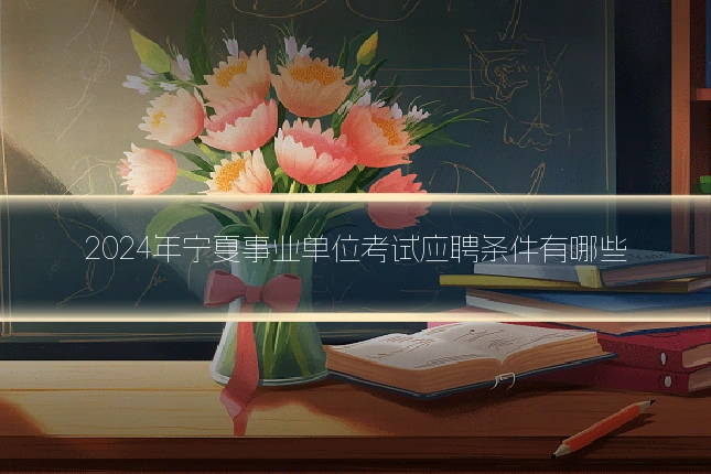 2024年宁夏事业单位考试应聘条件有哪些