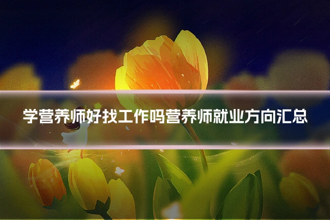 学营养师好找工作吗营养师就业方向汇总
