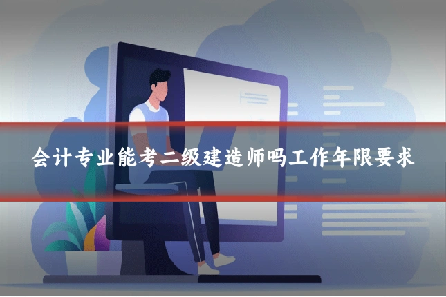 会计专业能考二级建造师吗工作年限要求