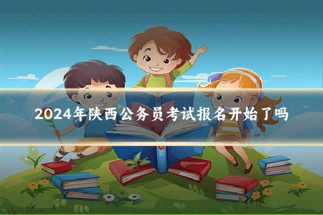 2024年陕西公务员考试报名开始了吗