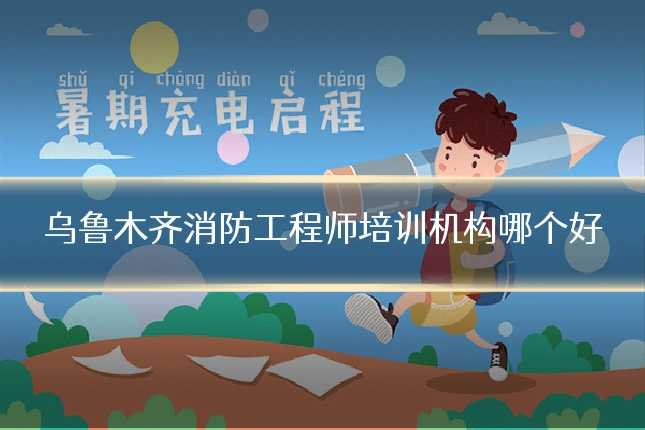 乌鲁木齐消防工程师培训机构哪个好
