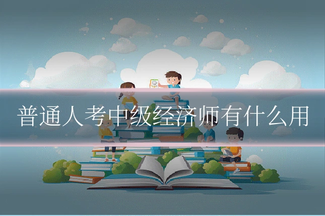 普通人考中级经济师有什么用