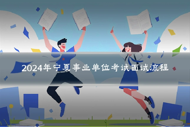 2024年宁夏事业单位考试面试流程
