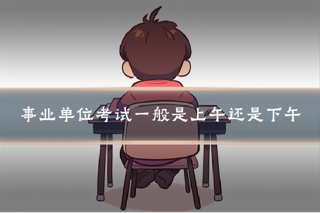 事业单位考试一般是上午还是下午
