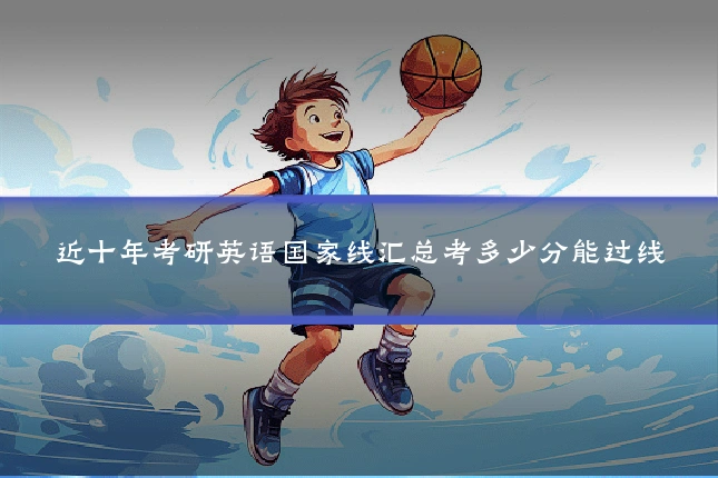 近十年考研英语国家线汇总考多少分能过线