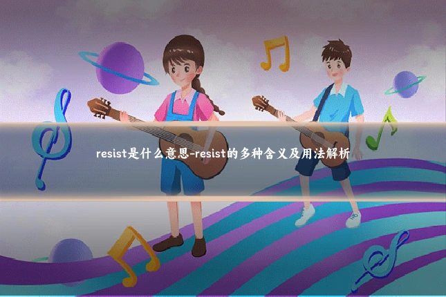 resist是什么意思-resist的多种含义及用法解析