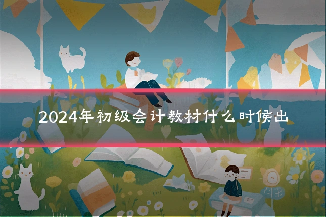 2024年初级会计教材什么时候出