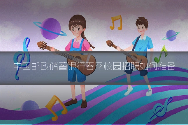 中国邮政储蓄银行春季校园招聘如何准备