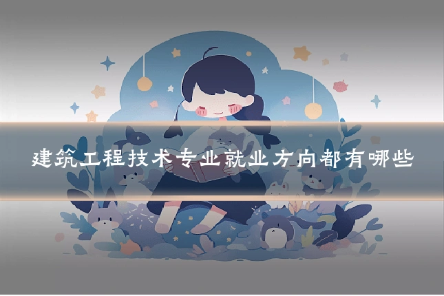 建筑工程技术专业就业方向都有哪些