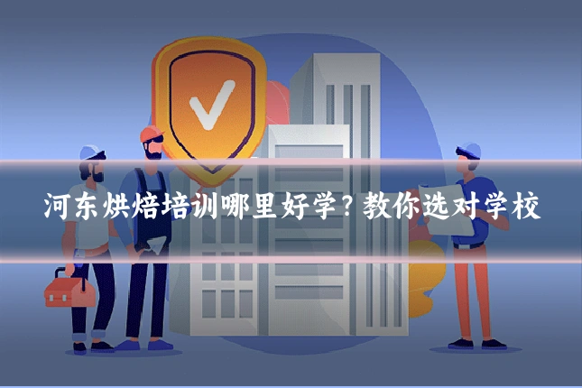 河东烘焙培训哪里好学？教你选对学校