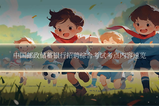 中国邮政储蓄银行招聘综合考试考点内容速览