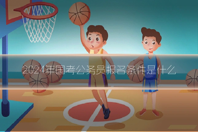 2024年国考公务员报名条件是什么