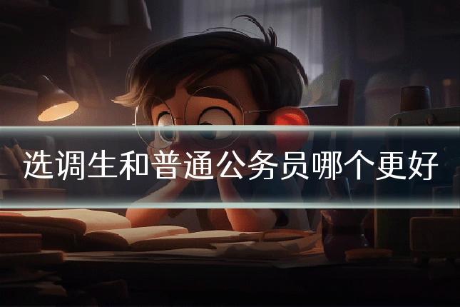 选调生和普通公务员哪个更好