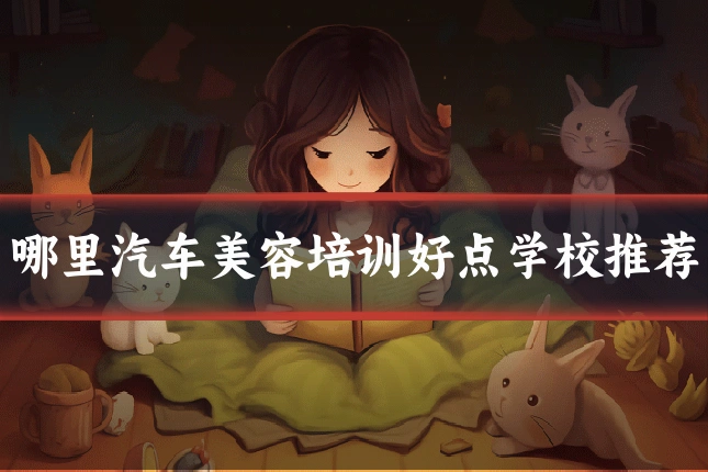 哪里汽车美容培训好点学校推荐