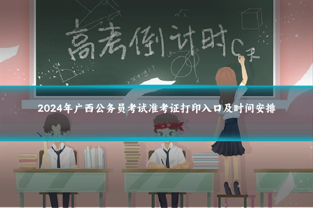 2024年广西公务员考试准考证打印入口及时间安排