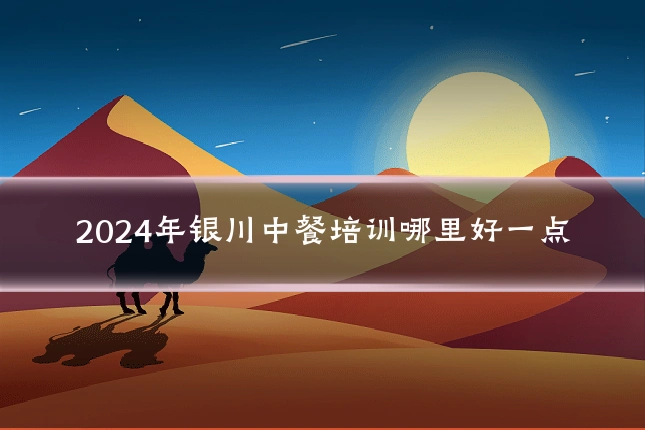 2024年银川中餐培训哪里好一点