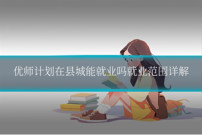优师计划在县城能就业吗就业范围详解