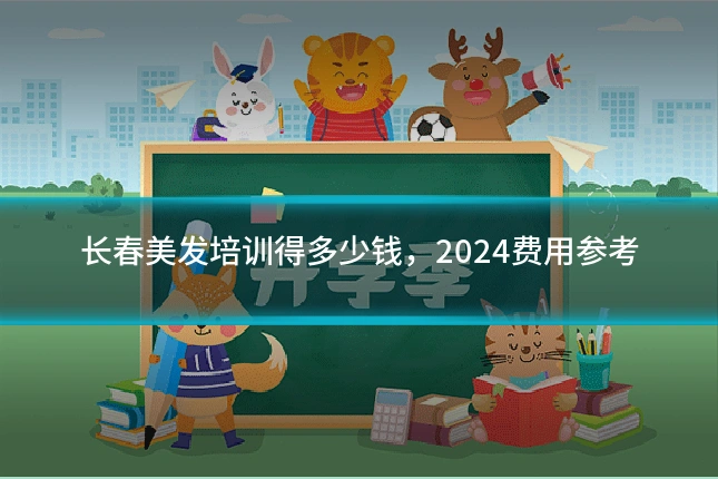 长春美发培训得多少钱，2024费用参考