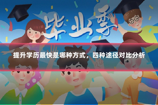 提升学历最快是哪种方式，四种途径对比分析