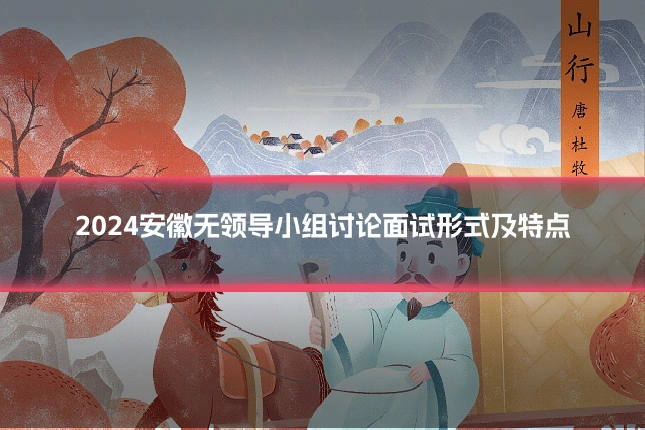 2024安徽无领导小组讨论面试形式及特点