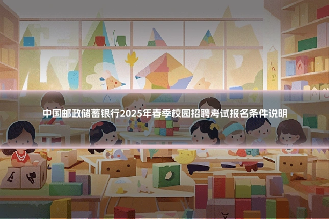 中国邮政储蓄银行2025年春季校园招聘考试报名条件说明