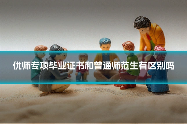 优师专项毕业证书和普通师范生有区别吗