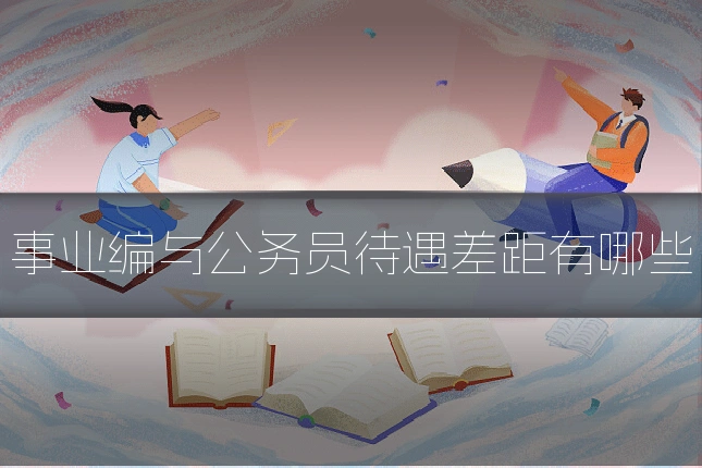 事业编与公务员待遇差距有哪些
