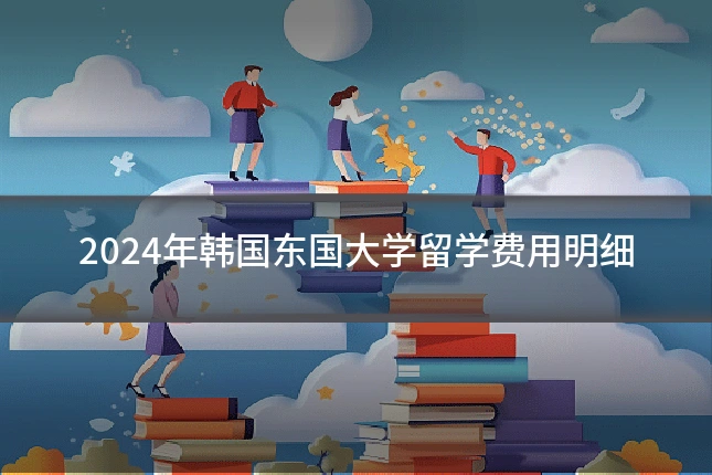 2024年韩国东国大学留学费用明细