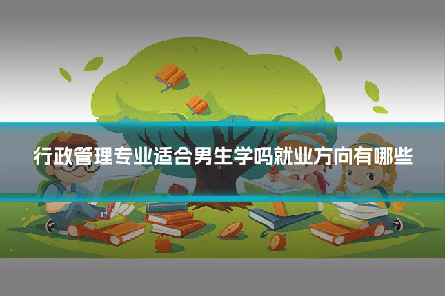 行政管理专业适合男生学吗就业方向有哪些