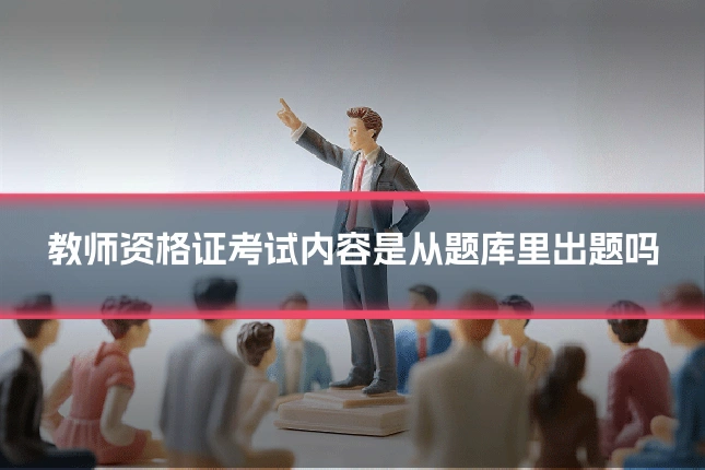 教师资格证考试内容是从题库里出题吗