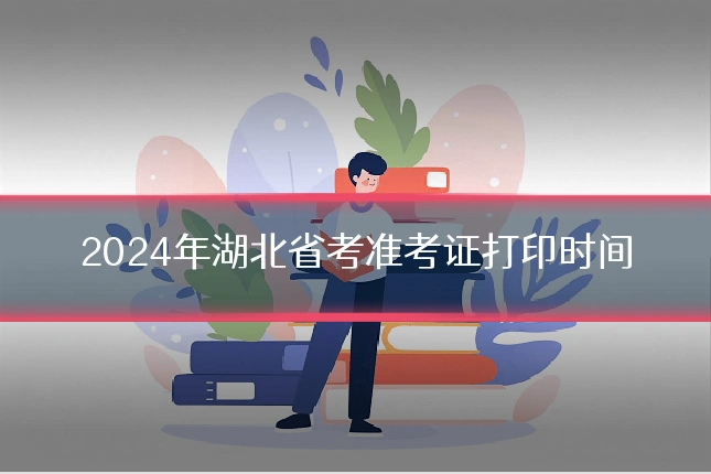 2024年湖北省考准考证打印时间