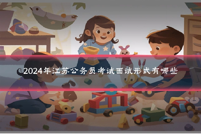 2024年江苏公务员考试面试形式有哪些