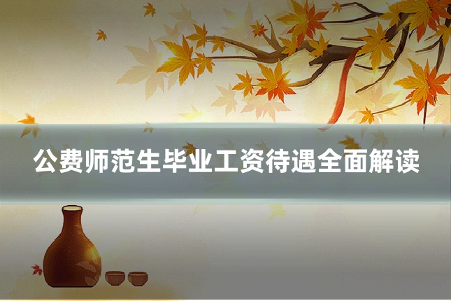 公费师范生毕业工资待遇全面解读