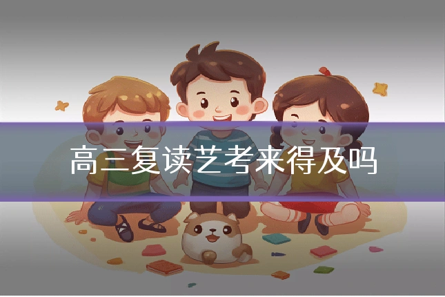 高三复读艺考来得及吗
