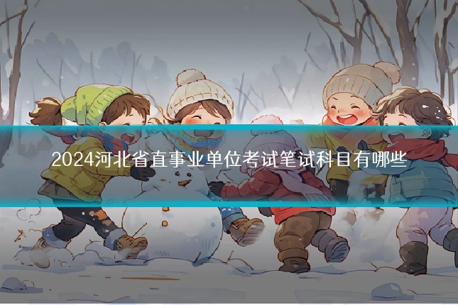 2024河北省直事业单位考试笔试科目有哪些