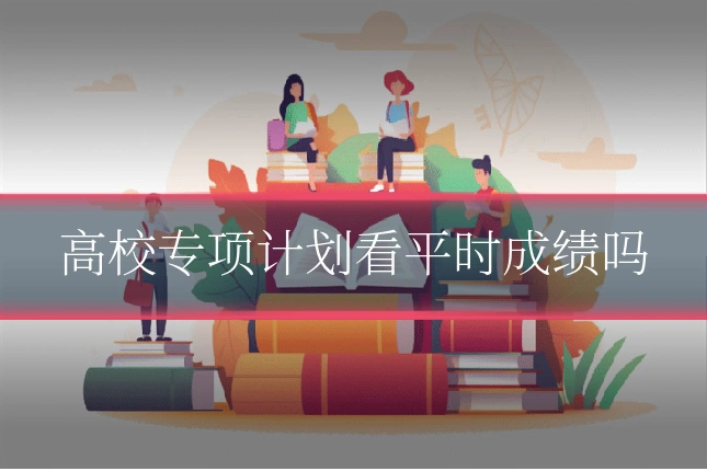 高校专项计划看平时成绩吗