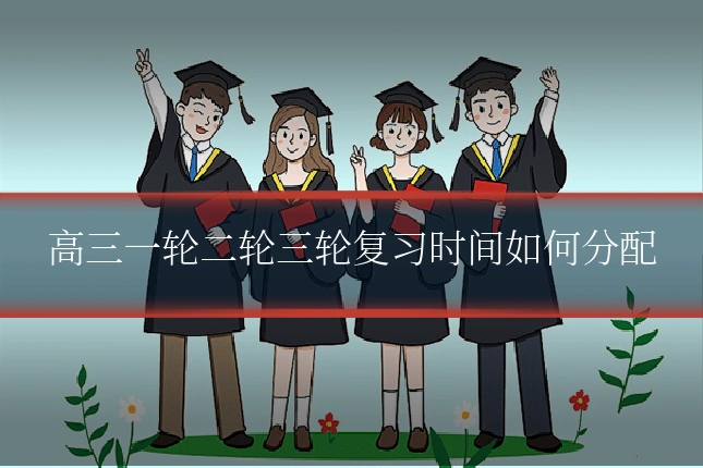高三一轮二轮三轮复习时间如何分配